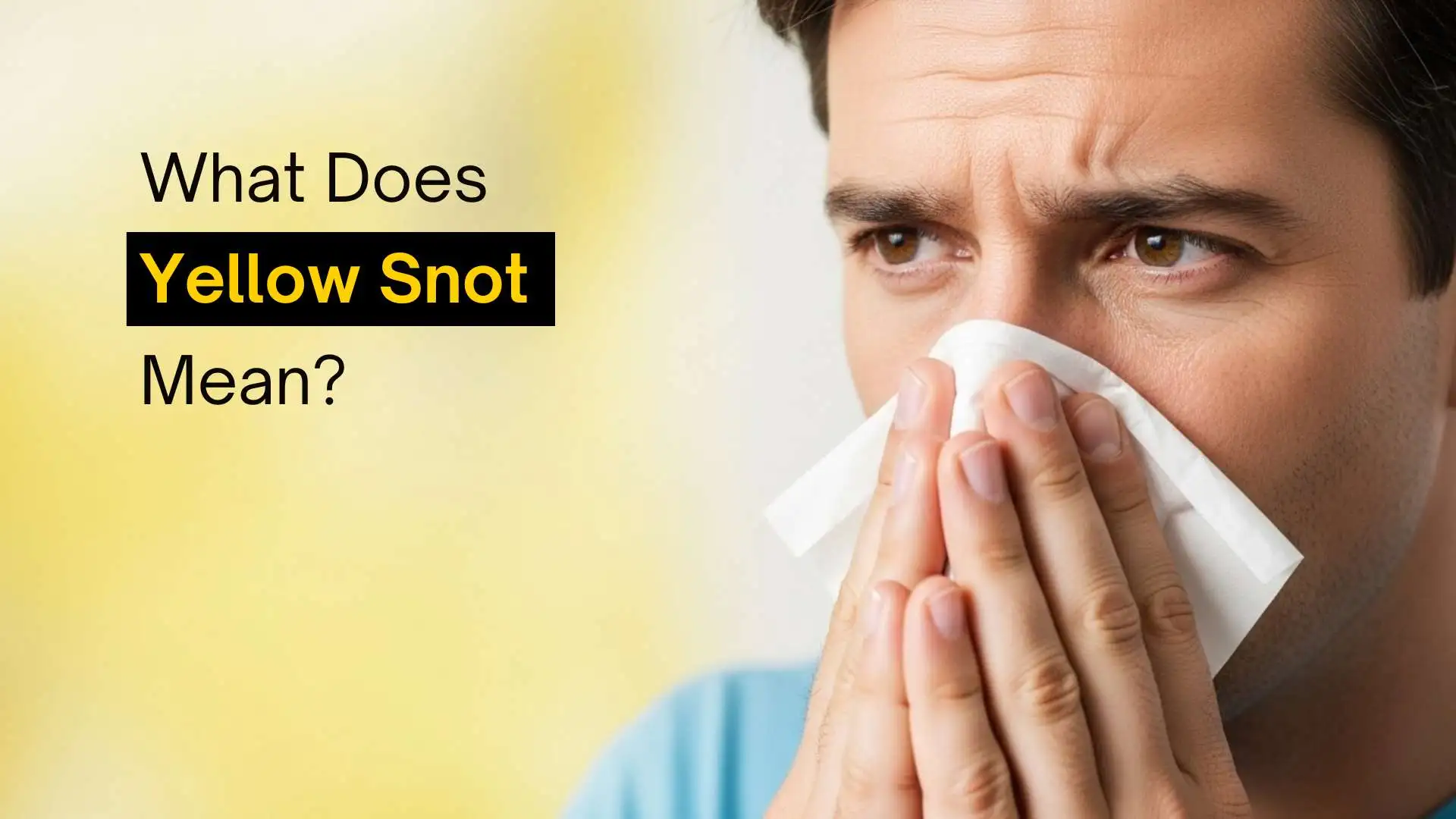 What Does Yellow Snot Mean? Causes, Treatment and When to Worry About Yellow Mucus