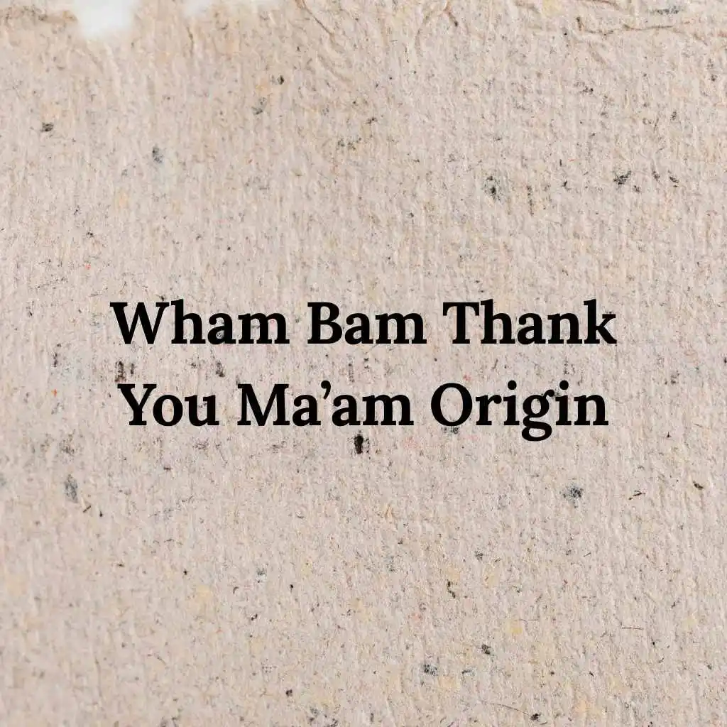 Wham Bam Thank You Ma’am Origin